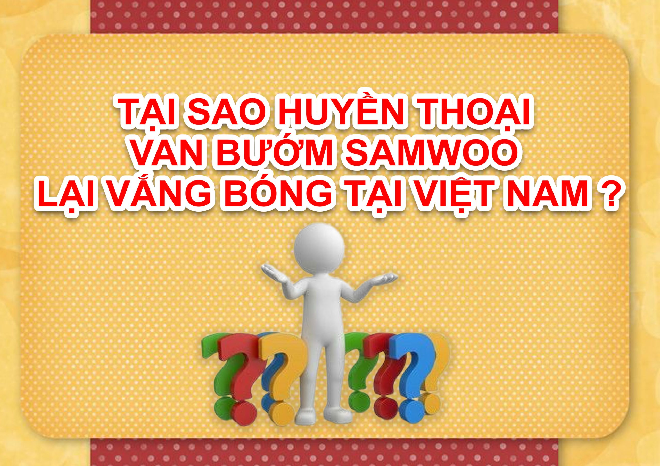 TẠI SAO HUYỀN THOẠI VAN BƯỚM SAMWOO LẠI VẮNG BÓNG TẠI VIỆT NAM ?