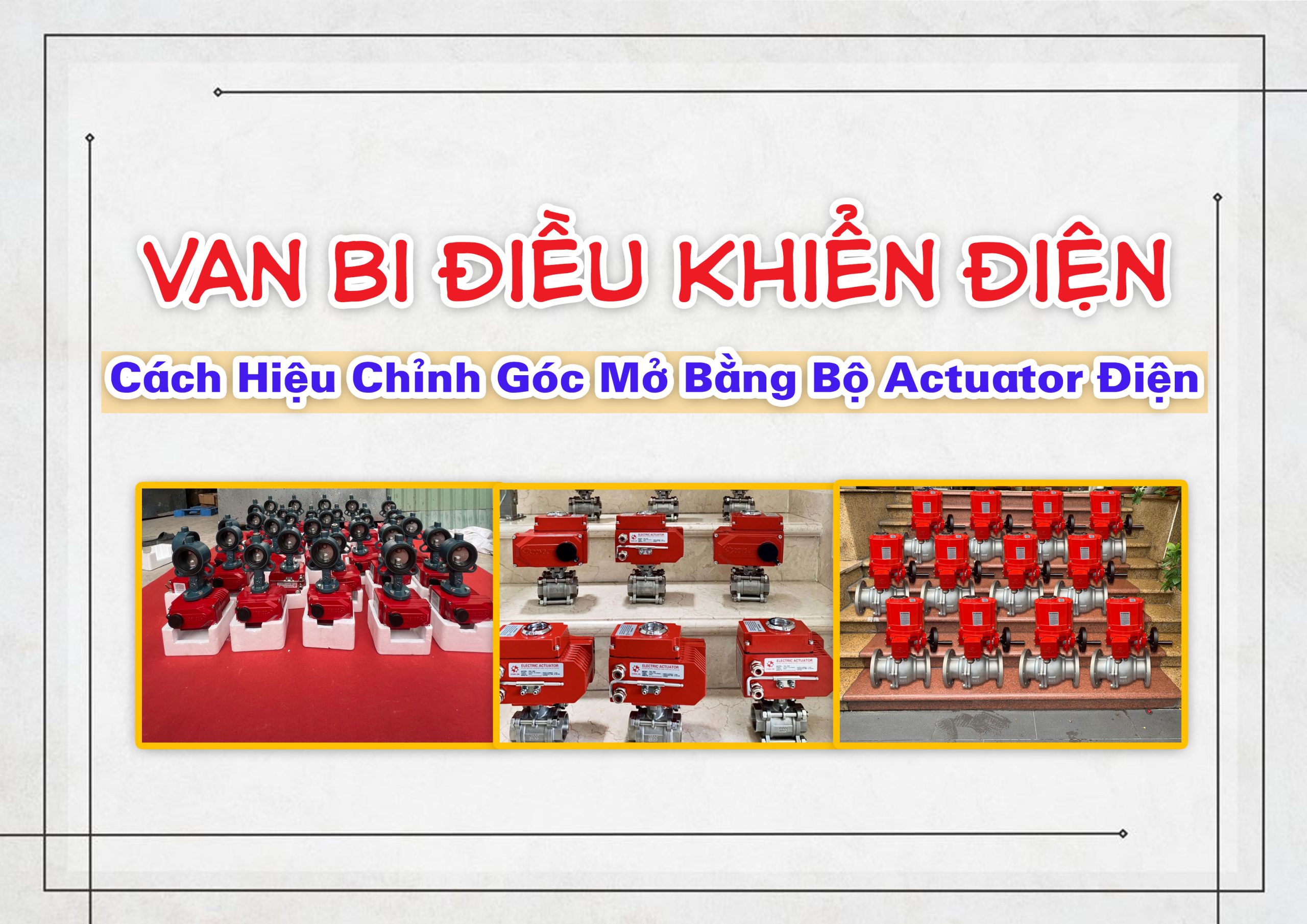 Van Bi Điều Khiển Điện: Cách Hiệu Chỉnh Góc Mở Bằng Bộ Actuator Điện