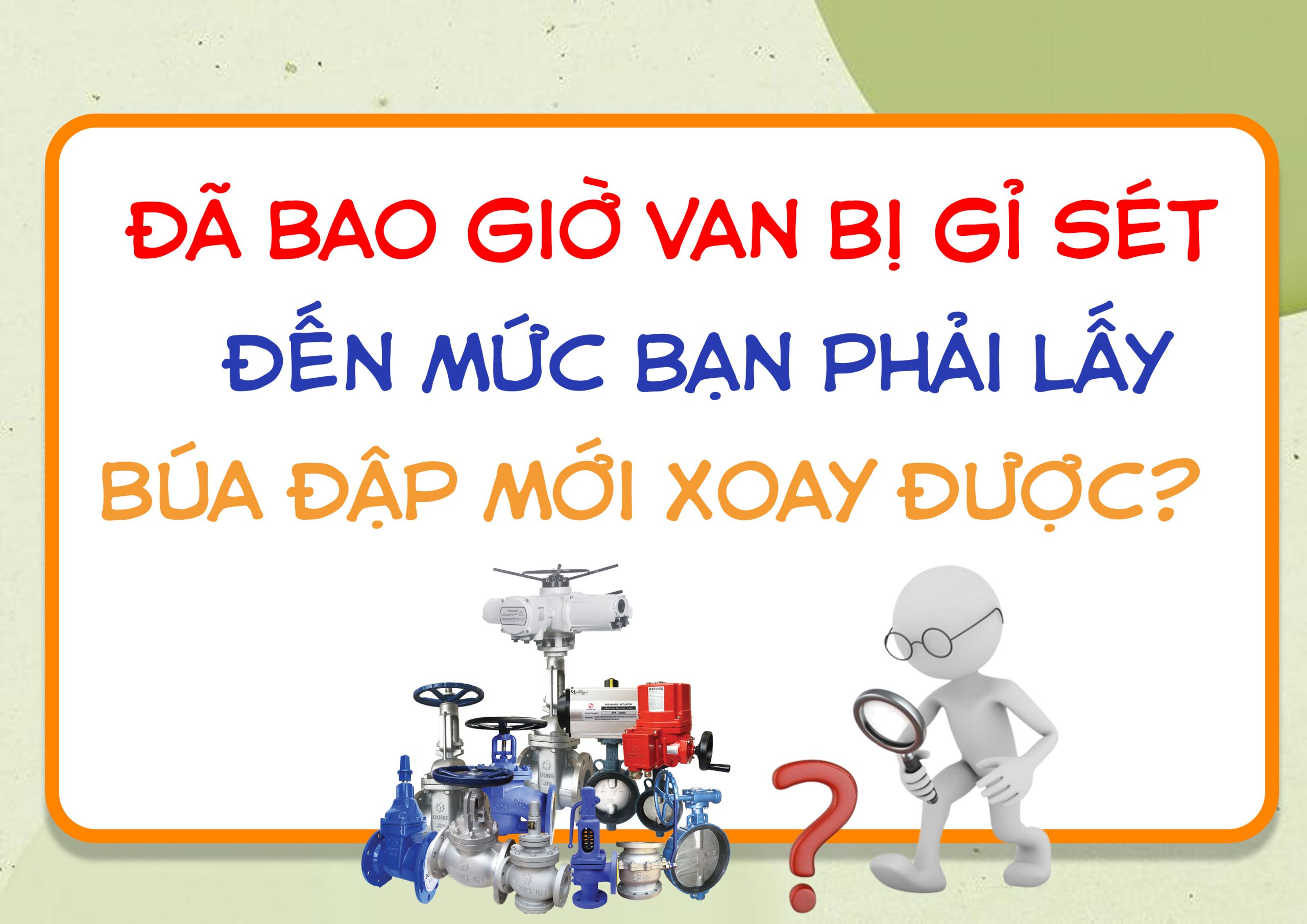 Đã Bao Giờ Van Bị Gỉ Sét Đến Mức Bạn Phải Lấy Búa Đập Mới Xoay Được?