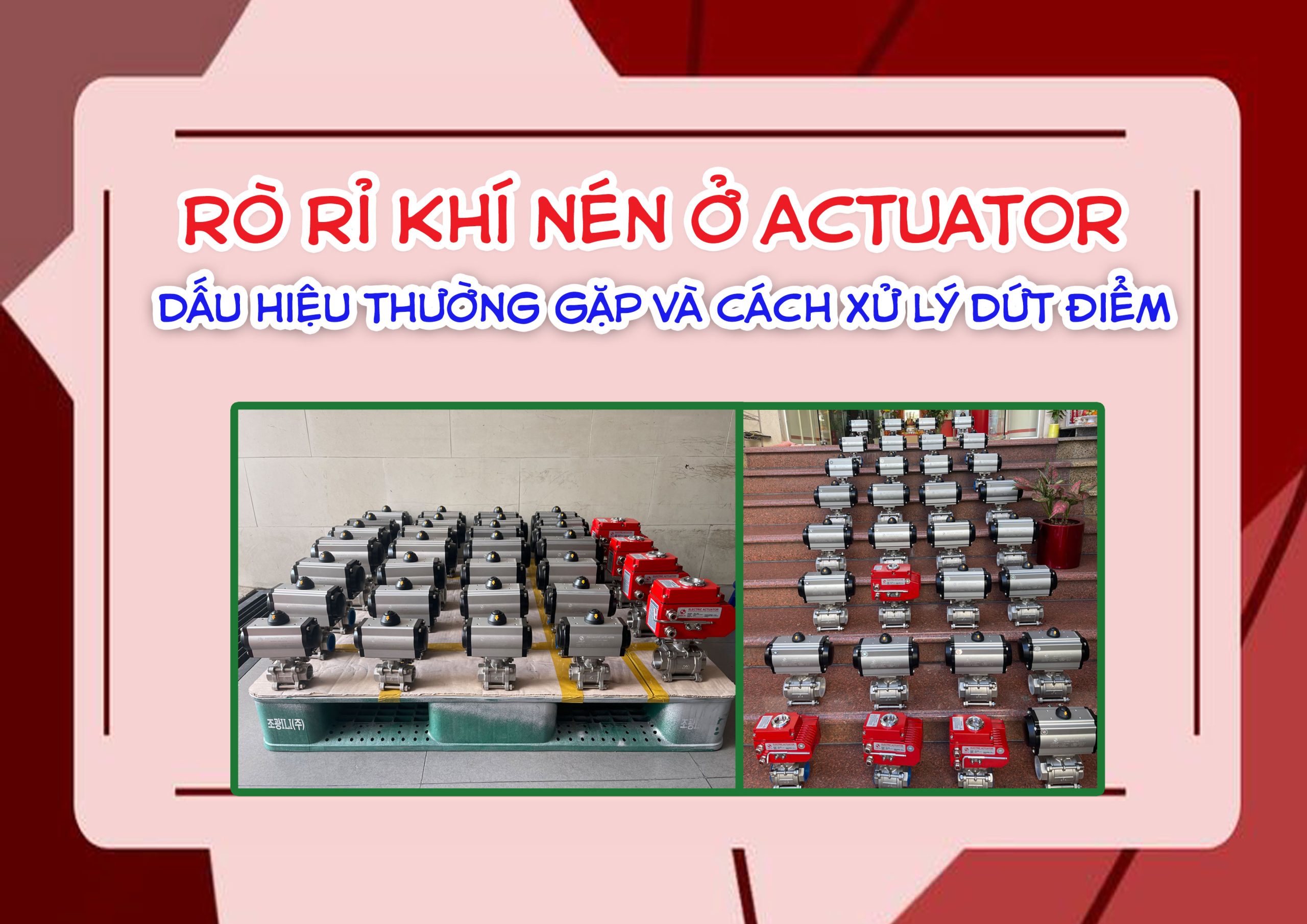 Rò Rỉ Khí Nén Ở Actuator – Dấu Hiệu Thường Gặp Và Cách Xử Lý Dứt Điểm