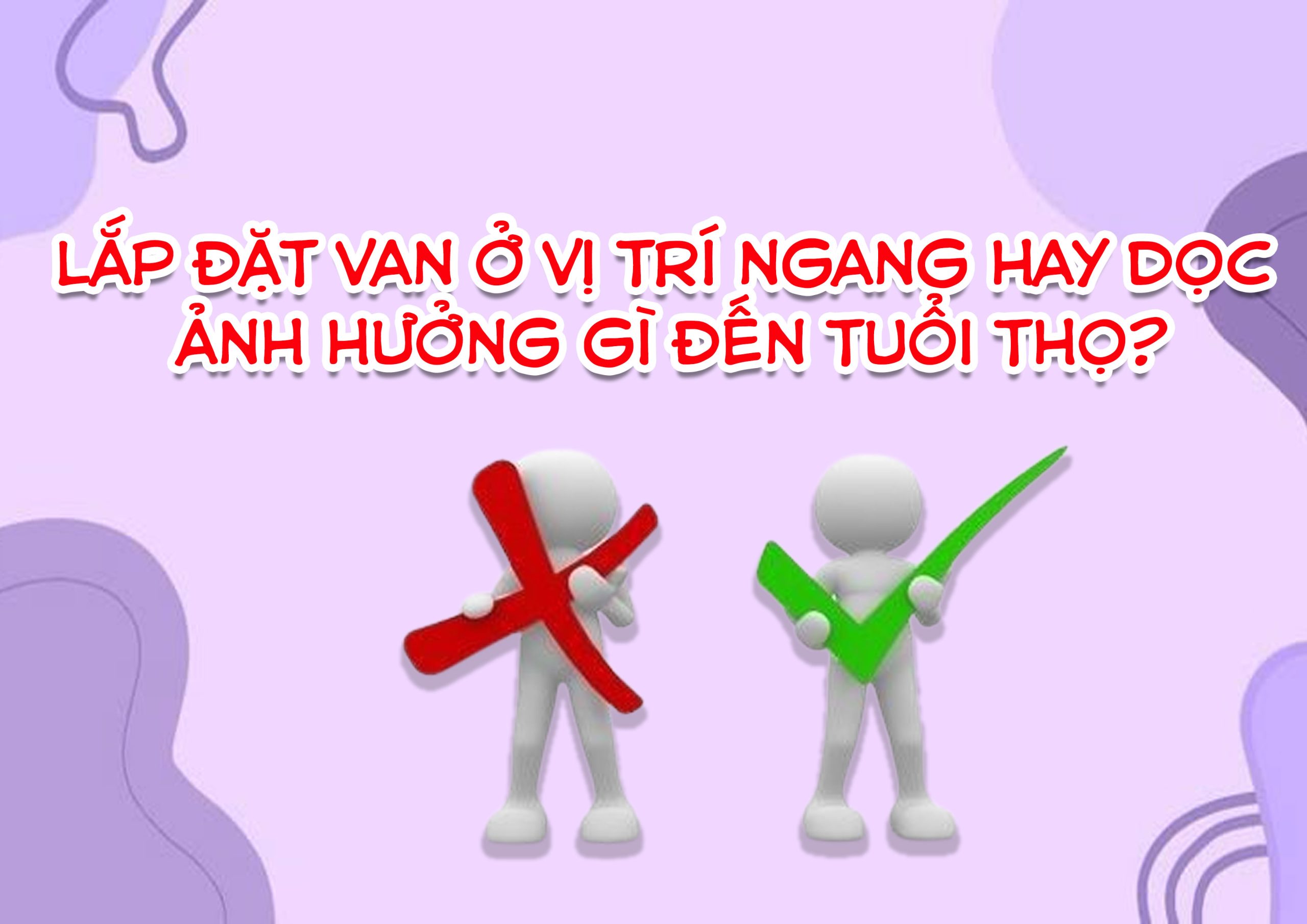 Lắp đặt van ở vị trí ngang hay dọc – ảnh hưởng gì đến tuổi thọ?
