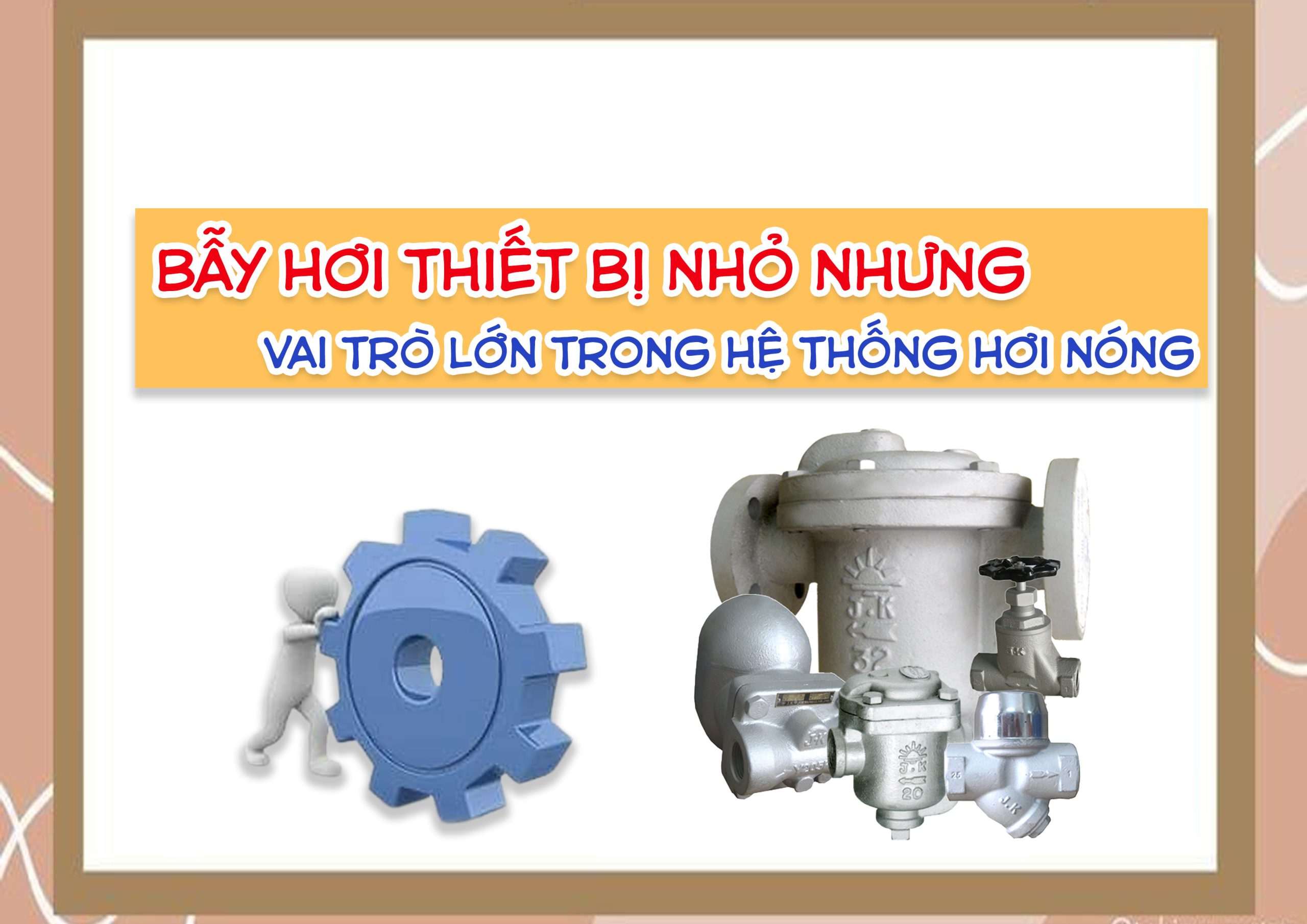 Bẫy hơi – thiết bị nhỏ nhưng vai trò lớn trong hệ thống hơi nóng