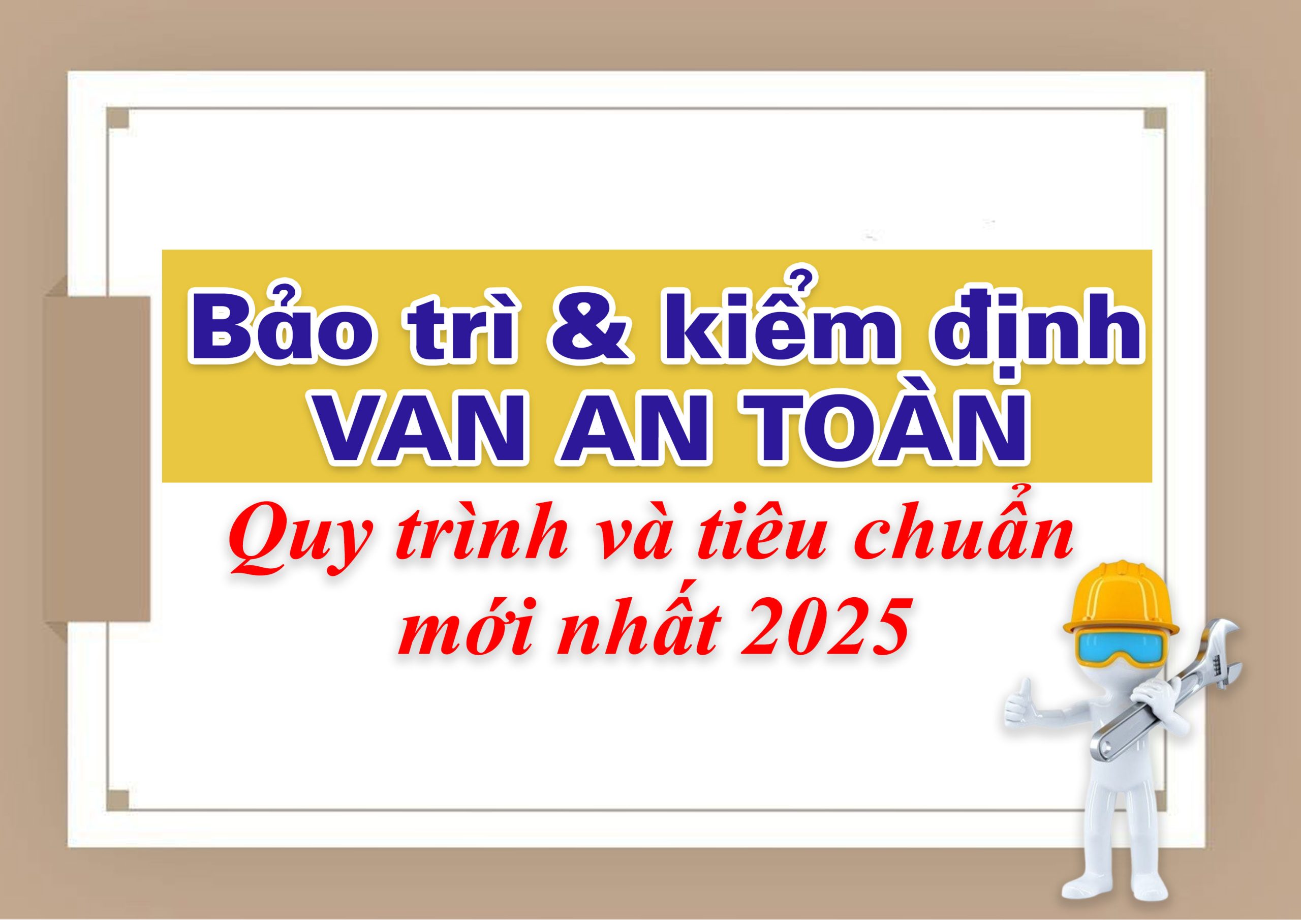 Bảo trì & kiểm định van an toàn – Quy trình và tiêu chuẩn mới nhất 2025