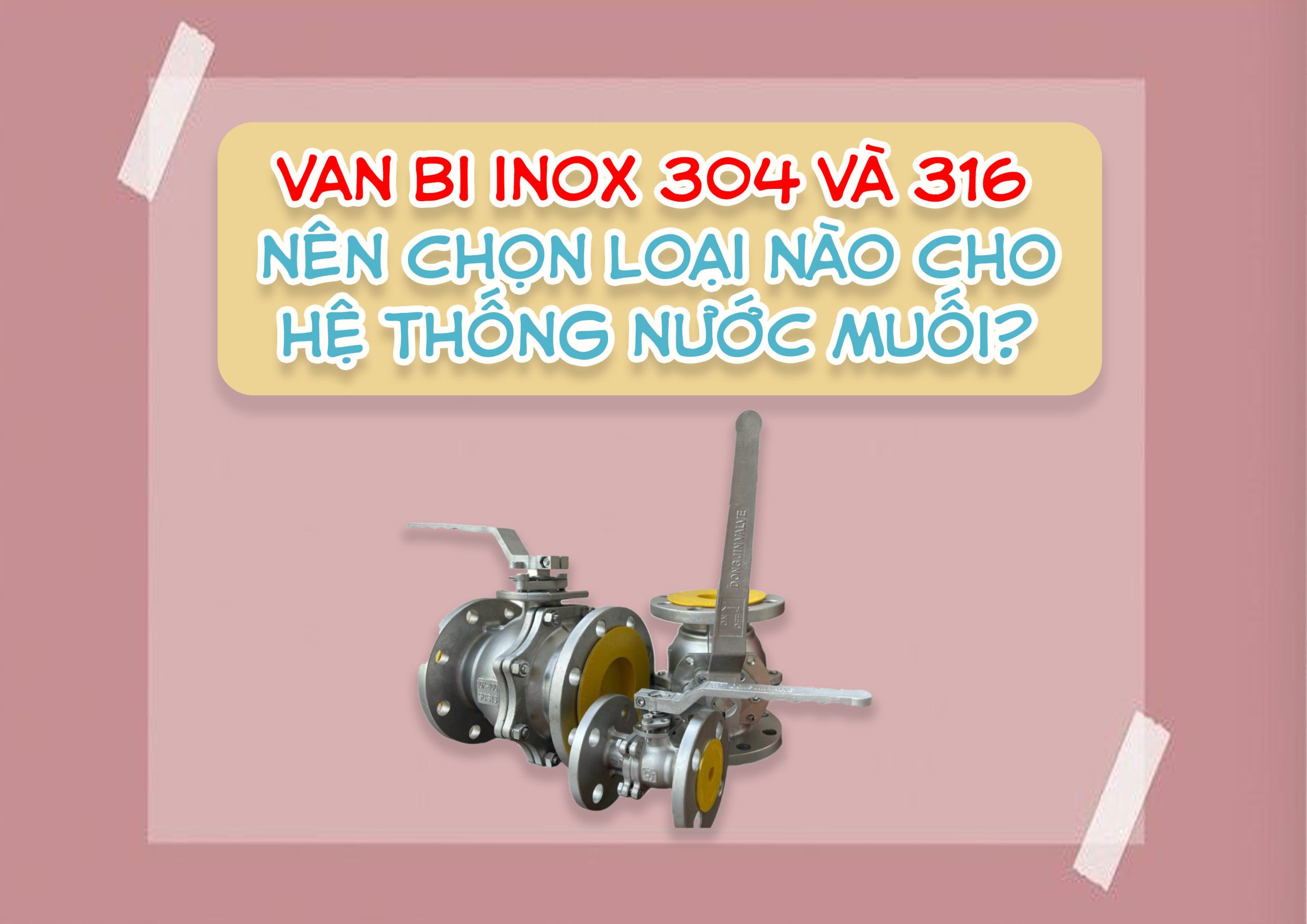 Van bi inox 304 và 316 – Nên chọn loại nào cho hệ thống nước muối?