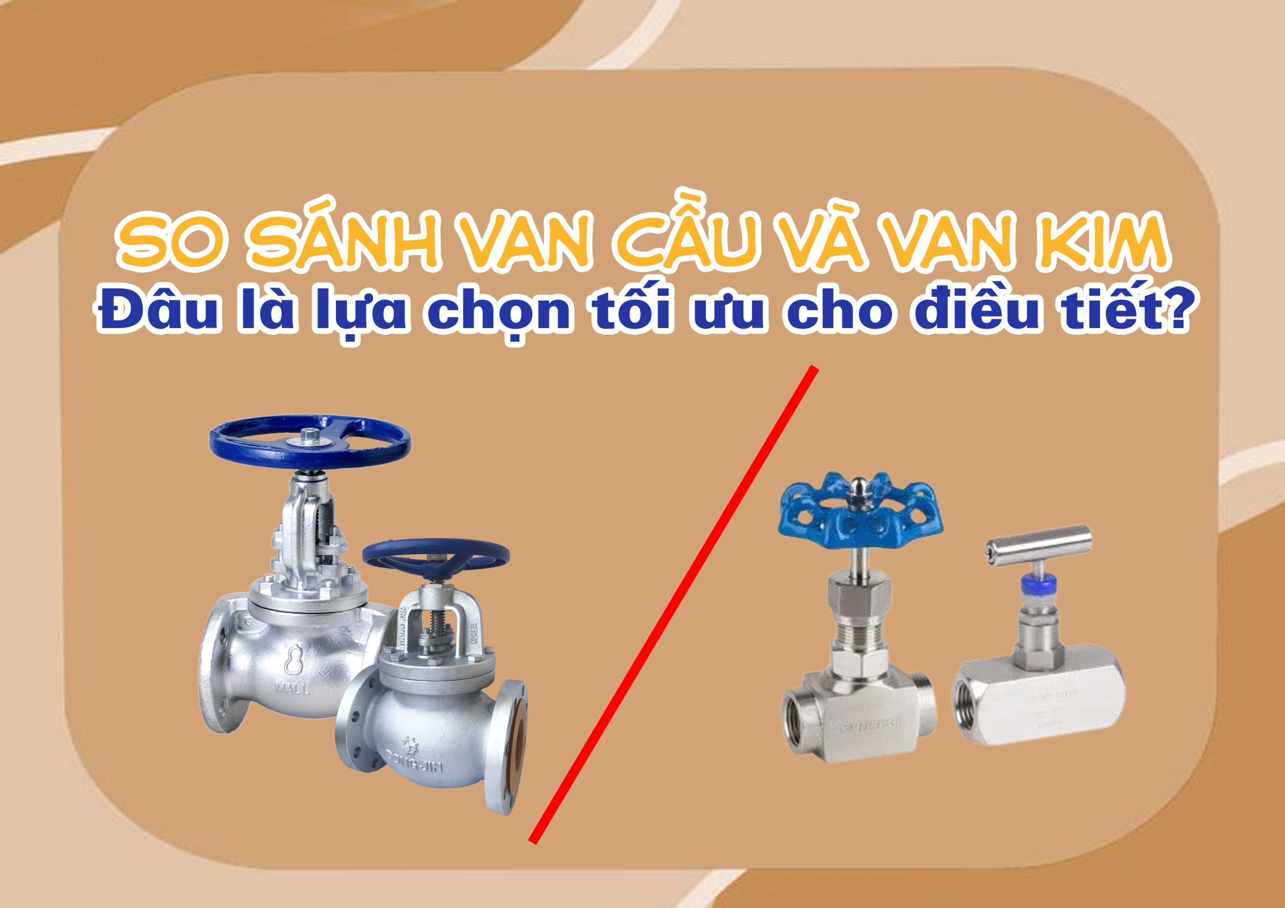 So sánh van cầu và van kim – đâu là lựa chọn tối ưu cho điều tiết?