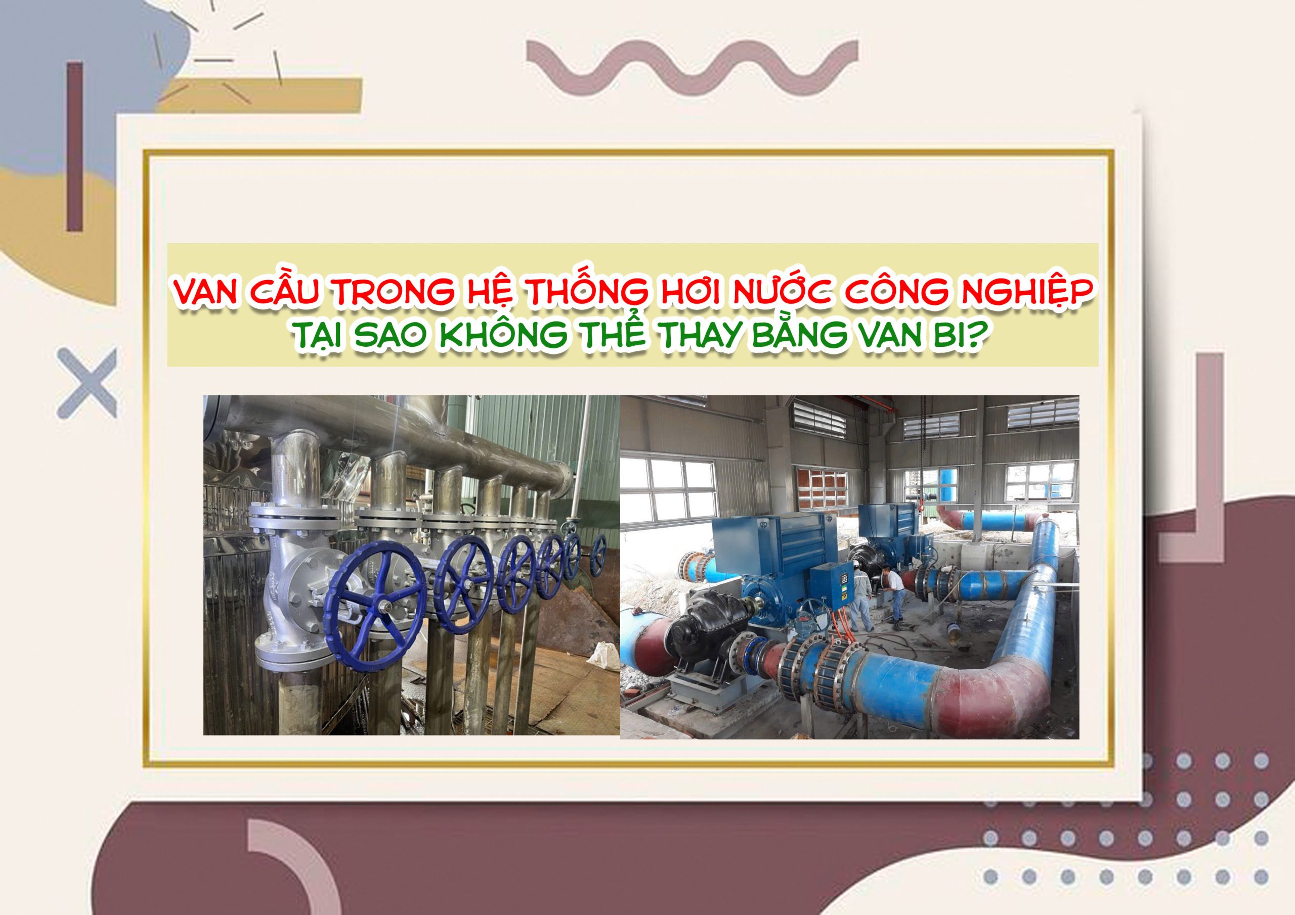 Van cầu trong hệ thống hơi nước công nghiệp – Tại sao không thể thay bằng van bi?
