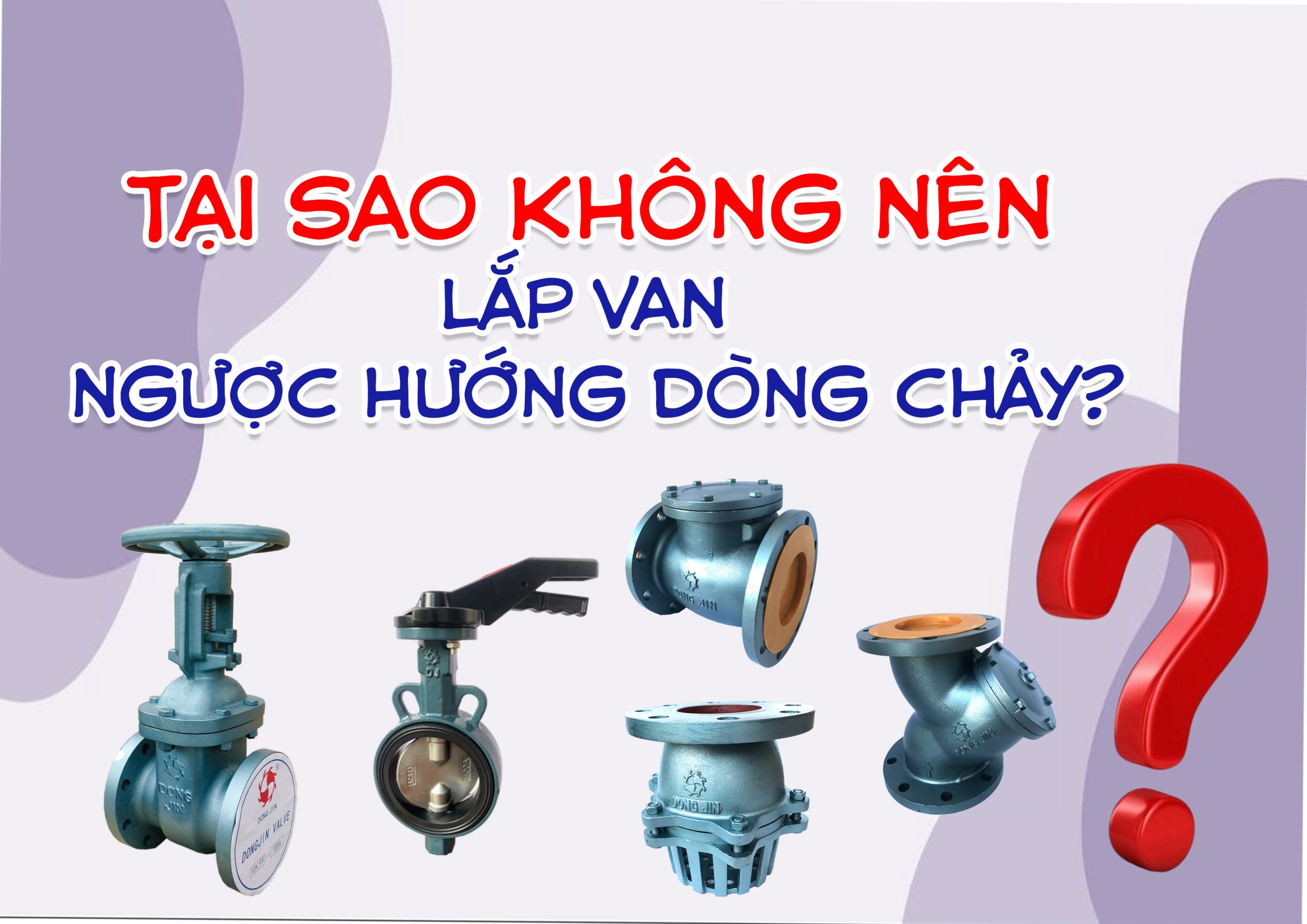 Tại sao không nên lắp van ngược hướng dòng chảy?
