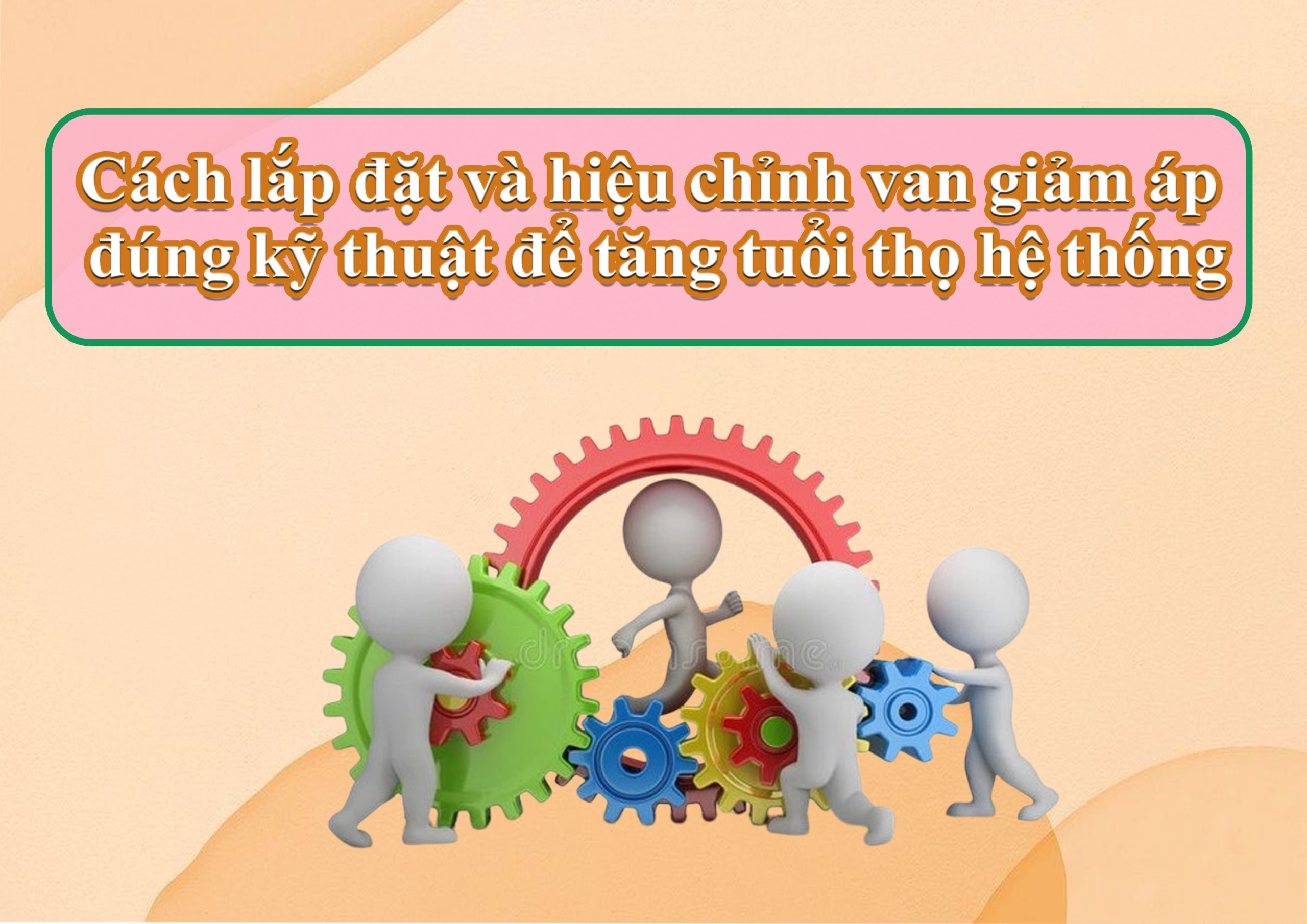 Cách lắp đặt và hiệu chỉnh van giảm áp đúng kỹ thuật để tăng tuổi thọ hệ thống