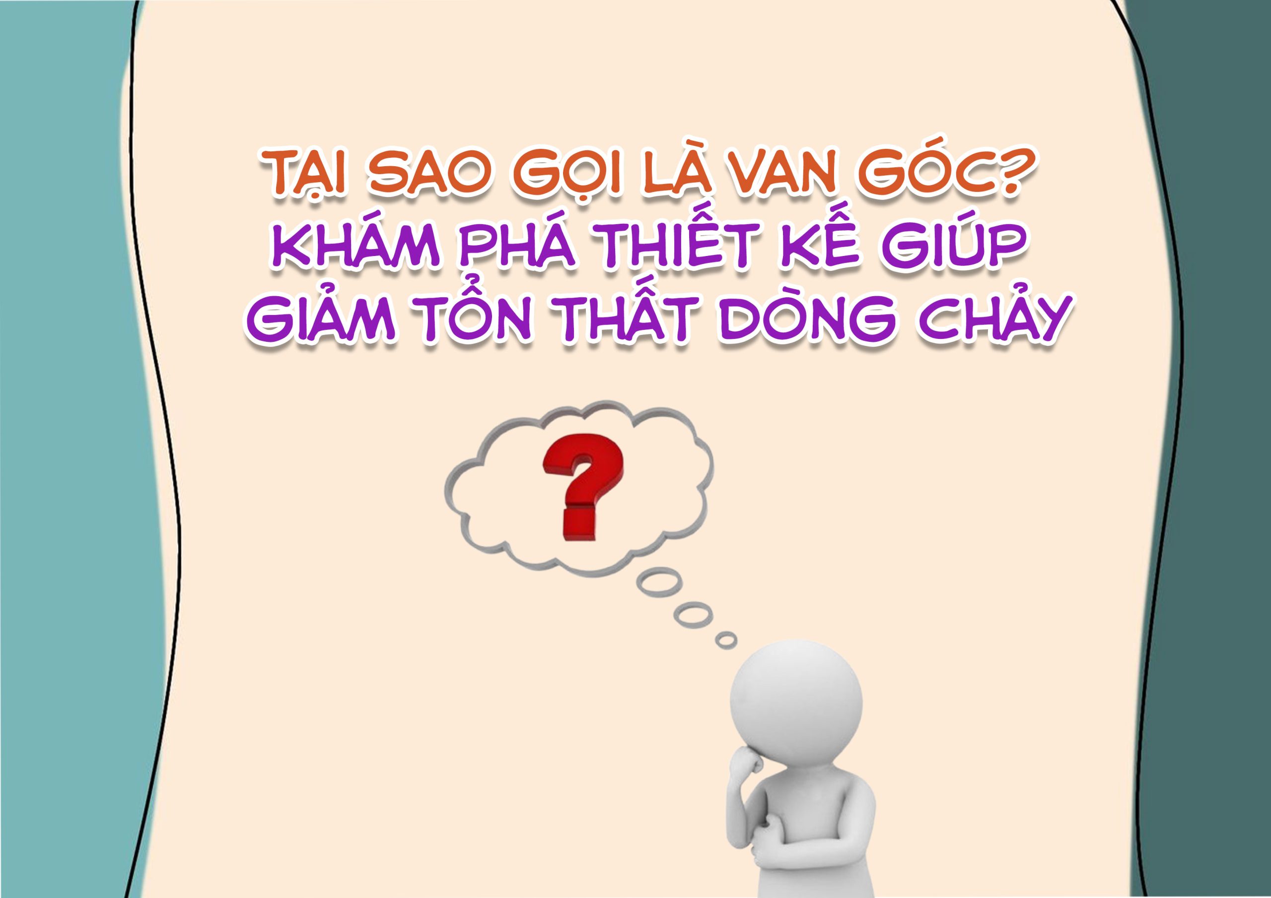 Tại sao gọi là van góc? Khám phá thiết kế giúp giảm tổn thất dòng chảy