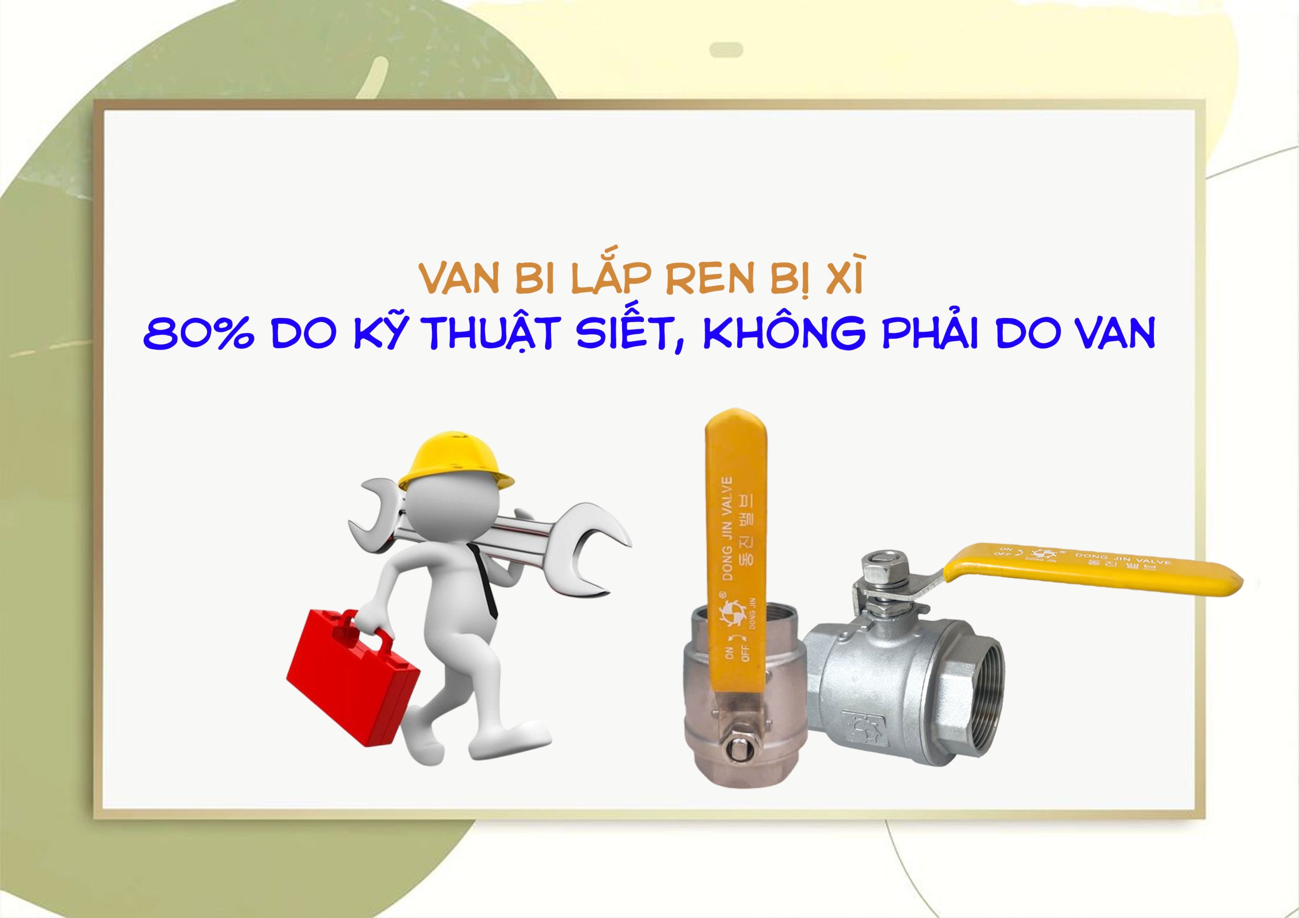 Van bi lắp ren bị xì – 80% do kỹ thuật siết, không phải do van