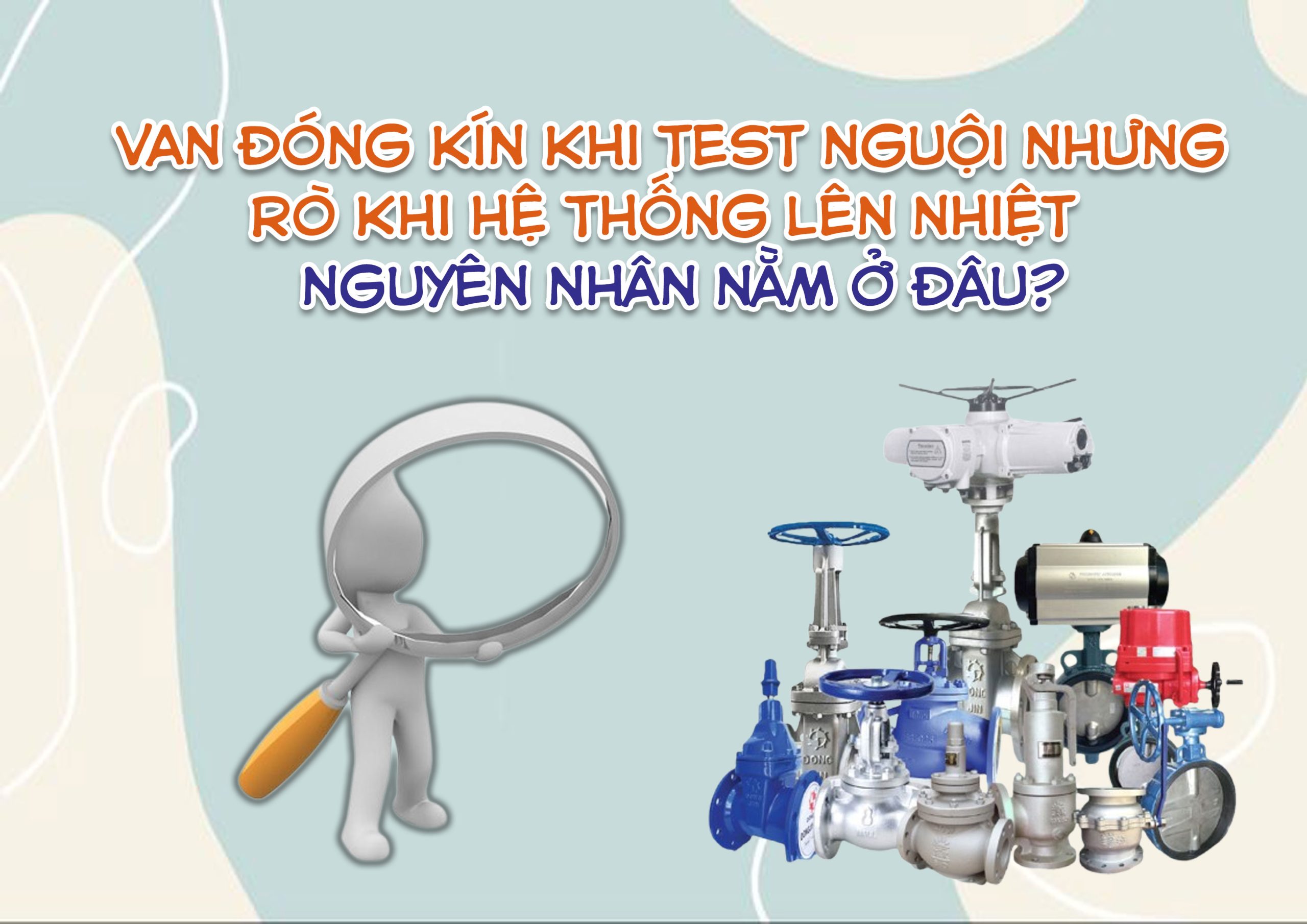 Van đóng kín khi test nguội nhưng rò khi hệ thống lên nhiệt – nguyên nhân nằm ở đâu?