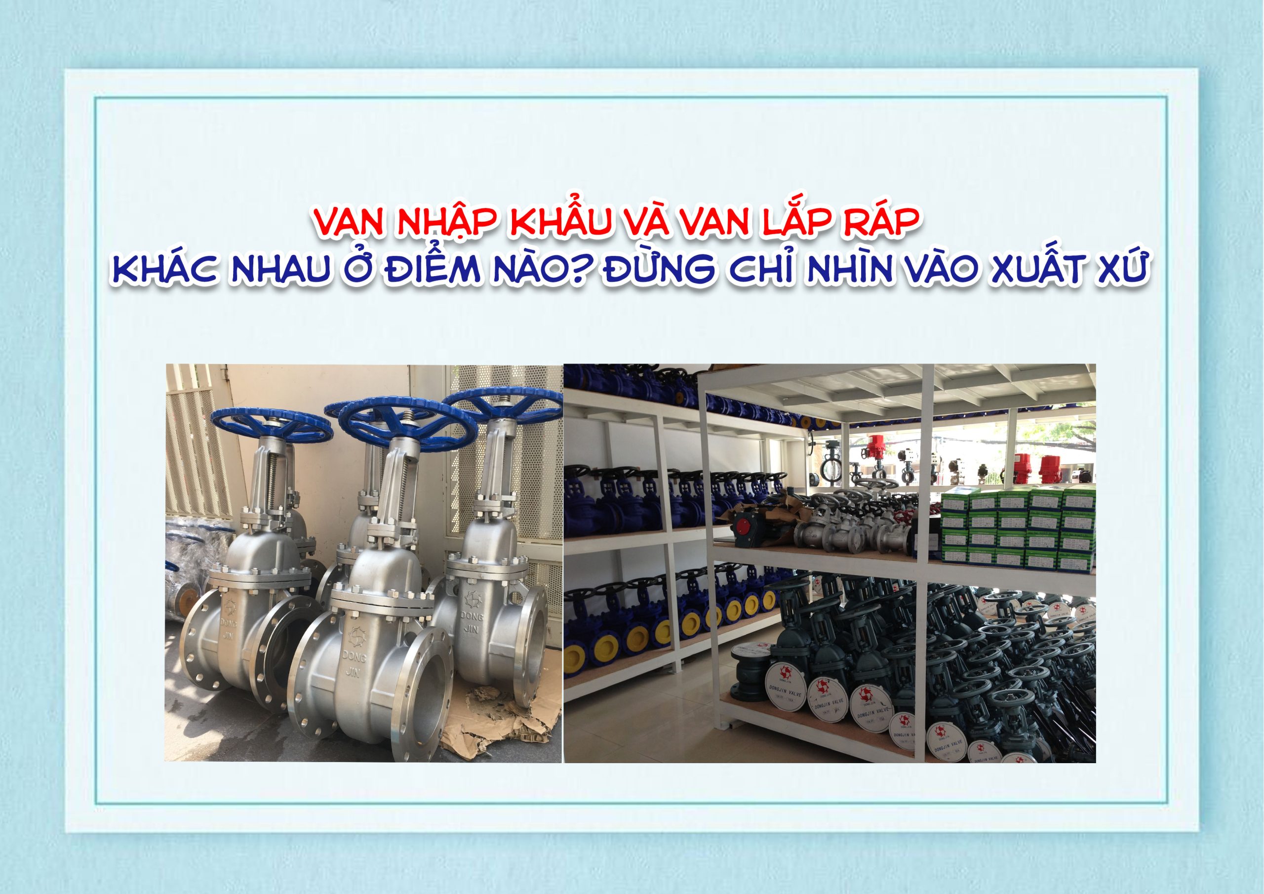 Van nhập khẩu và van lắp ráp – khác nhau ở điểm nào? Đừng chỉ nhìn vào xuất xứ