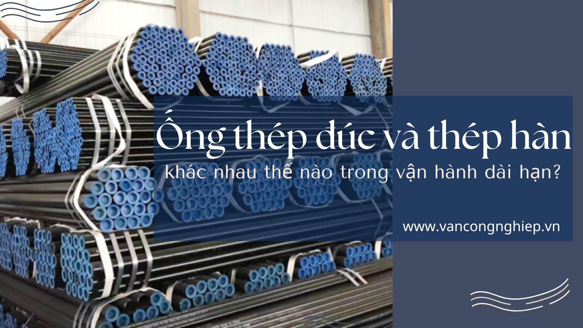 Ống thép đúc và thép hàn – khác nhau thế nào trong vận hành dài hạn?