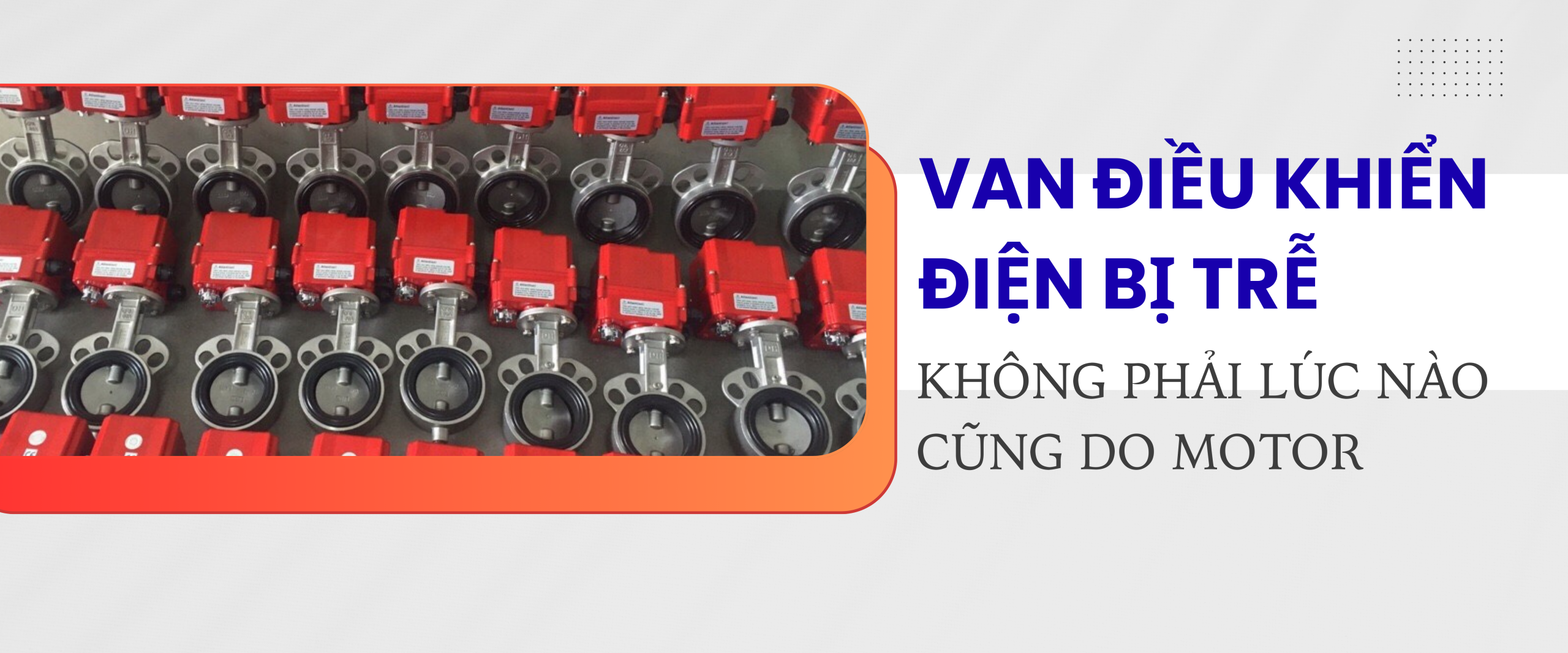 Van điều khiển điện bị quá nhiệt khi đóng mở liên tục – lỗi không chỉ nằm ở motor