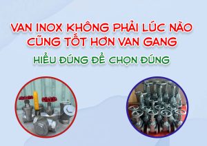 Van inox không phải lúc nào cũng tốt hơn van gang – hiểu đúng để chọn đúng