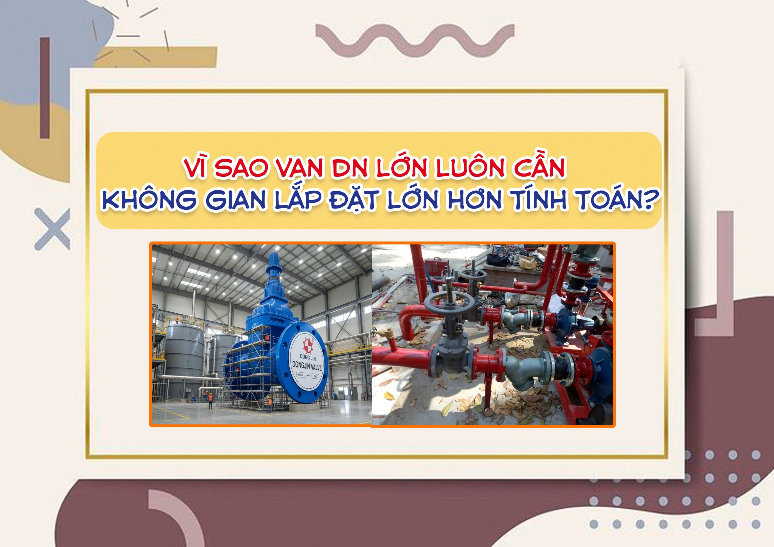 Vì sao van DN lớn luôn cần không gian lắp đặt lớn hơn tính toán?