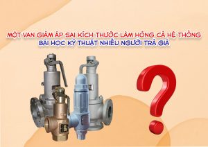 Một van giảm áp sai kích thước làm hỏng cả hệ thống – bài học kỹ thuật nhiều người trả giá