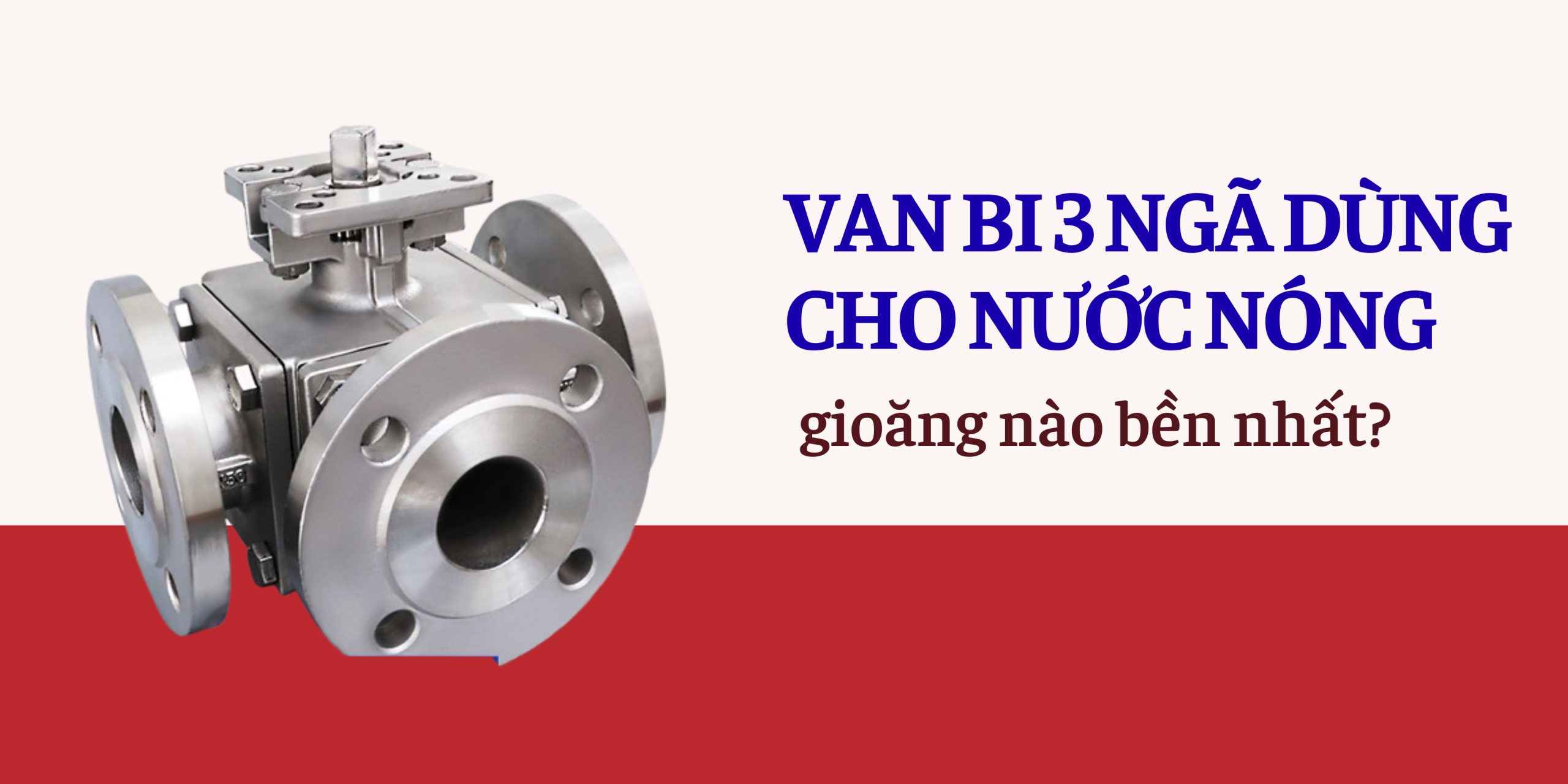 Van bi 3 ngã dùng cho nước nóng – gioăng nào bền nhất?