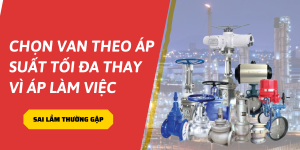 Chọn van theo áp suất tối đa thay vì áp làm việc – sai lầm thường gặp