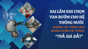 Sai lầm khi chọn van bướm cho hệ thống nước – Những lỗi tưởng nhỏ nhưng khiến hệ thống “trả giá đắt”