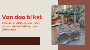 Van dao bị kẹt: Không chỉ do vật liệu hay môi trường – mà là cả một chuỗi sai từ lựa chọn đến vận hành