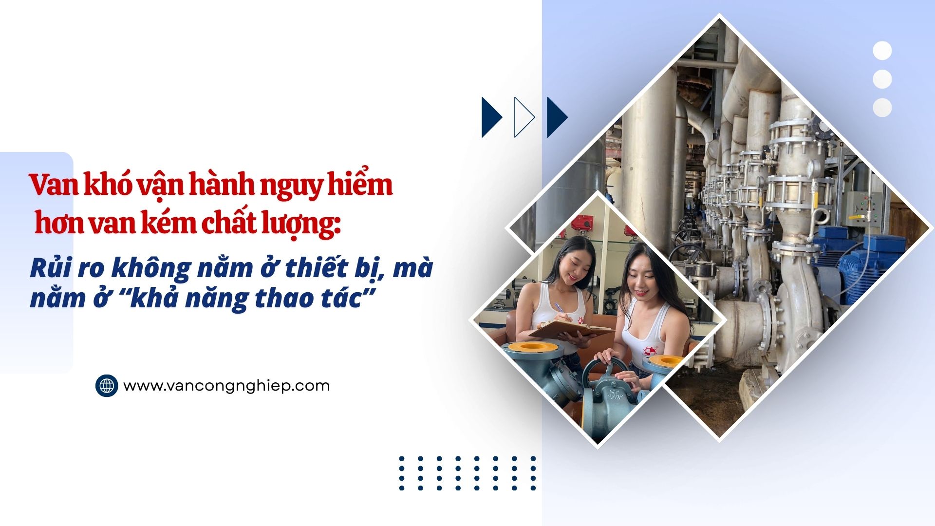 Van khó vận hành nguy hiểm hơn van kém chất lượng: Rủi ro không nằm ở thiết bị, mà nằm ở “khả năng thao tác”