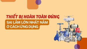 Thiết bị hoàn toàn đúng… nhưng hệ thống vẫn lỗi: Sai lầm lớn nhất nằm ở cách ứng dụng