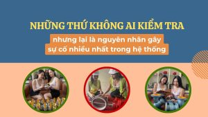 Những thứ không ai kiểm tra – nhưng lại là nguyên nhân gây sự cố nhiều nhất trong hệ thống