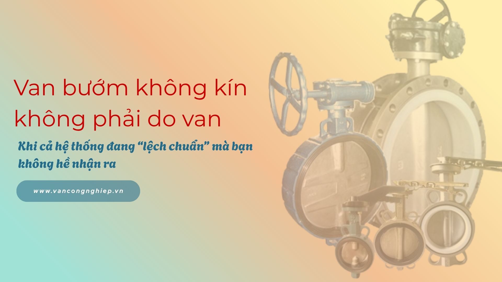 Van bướm không kín – không phải do van: Khi cả hệ thống đang “lệch chuẩn” mà bạn không hề nhận ra