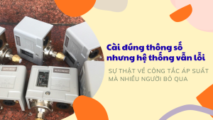 Cài đúng thông số nhưng hệ thống vẫn lỗi: Sự thật về công tắc áp suất mà nhiều người bỏ qua