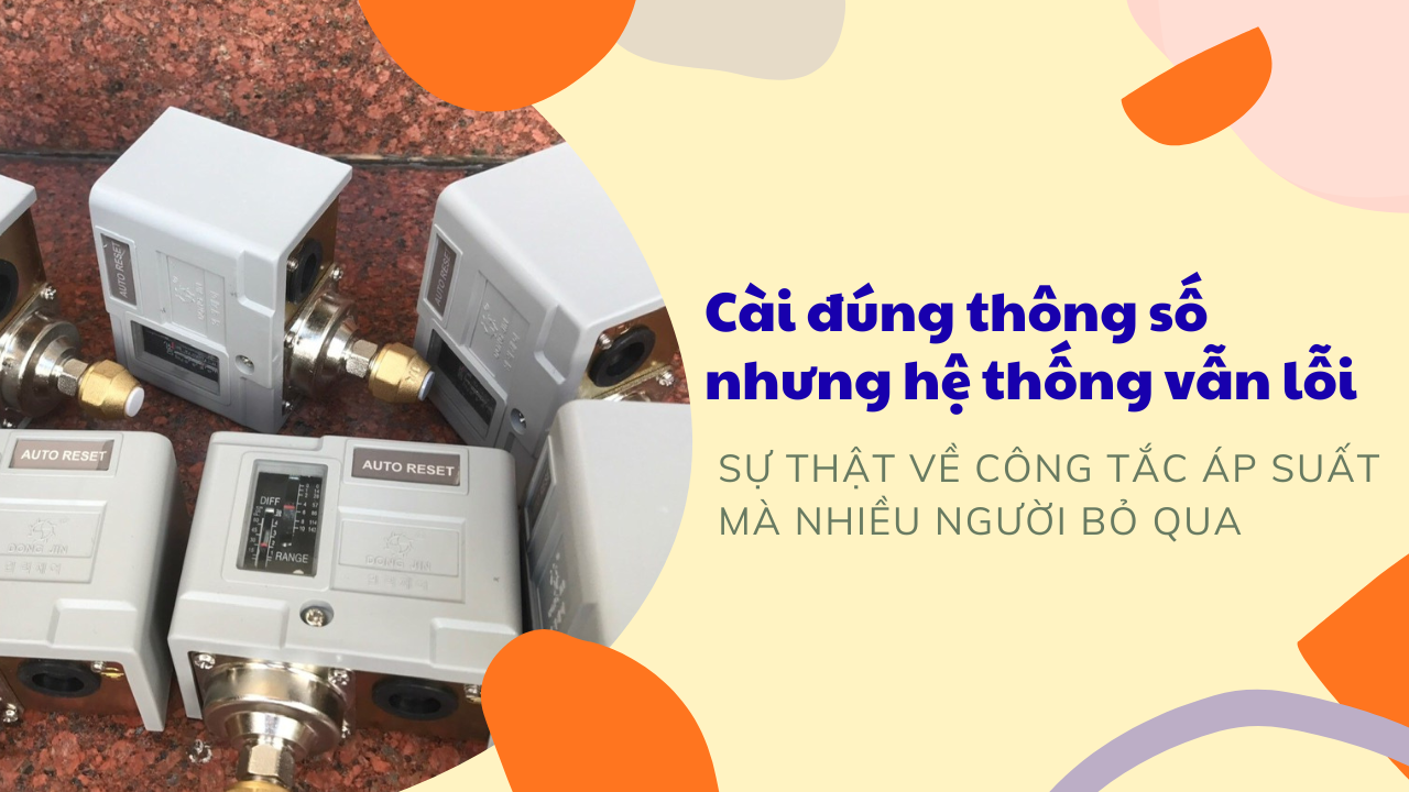 Cài đúng thông số nhưng hệ thống vẫn lỗi: Sự thật về công tắc áp suất mà nhiều người bỏ qua