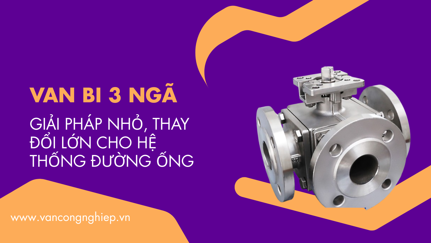 Van bi 3 ngã – Giải pháp nhỏ, thay đổi lớn cho hệ thống đường ống