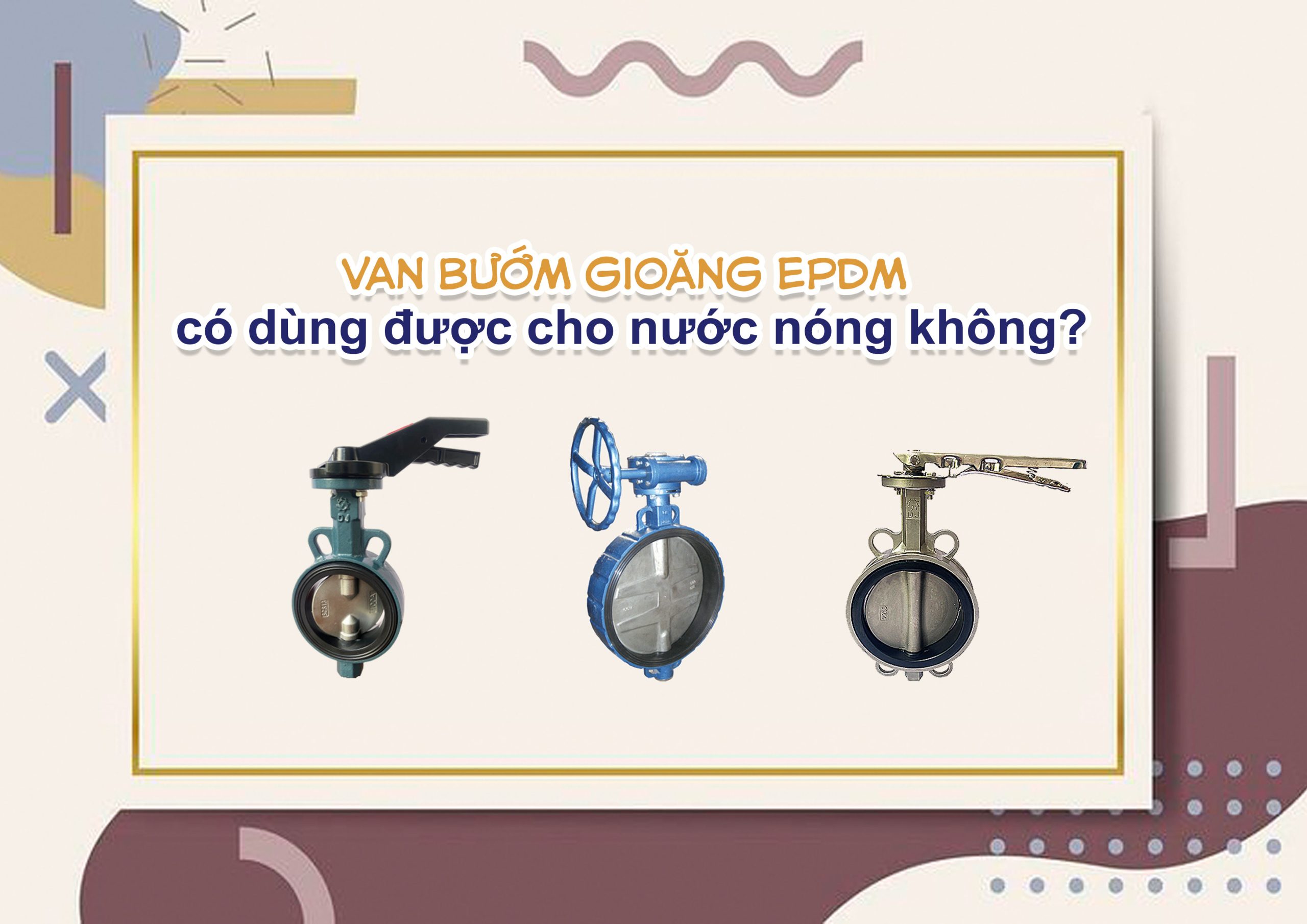 Van bướm gioăng EPDM có dùng được cho nước nóng không?