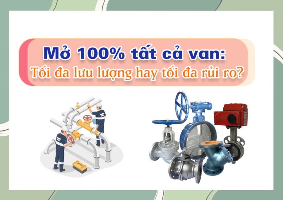 Mở 100% tất cả van: Tối đa lưu lượng hay tối đa rủi ro?
