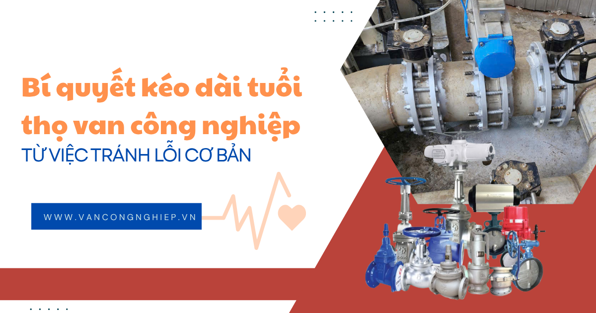Bí quyết kéo dài tuổi thọ van công nghiệp từ việc tránh lỗi cơ bản