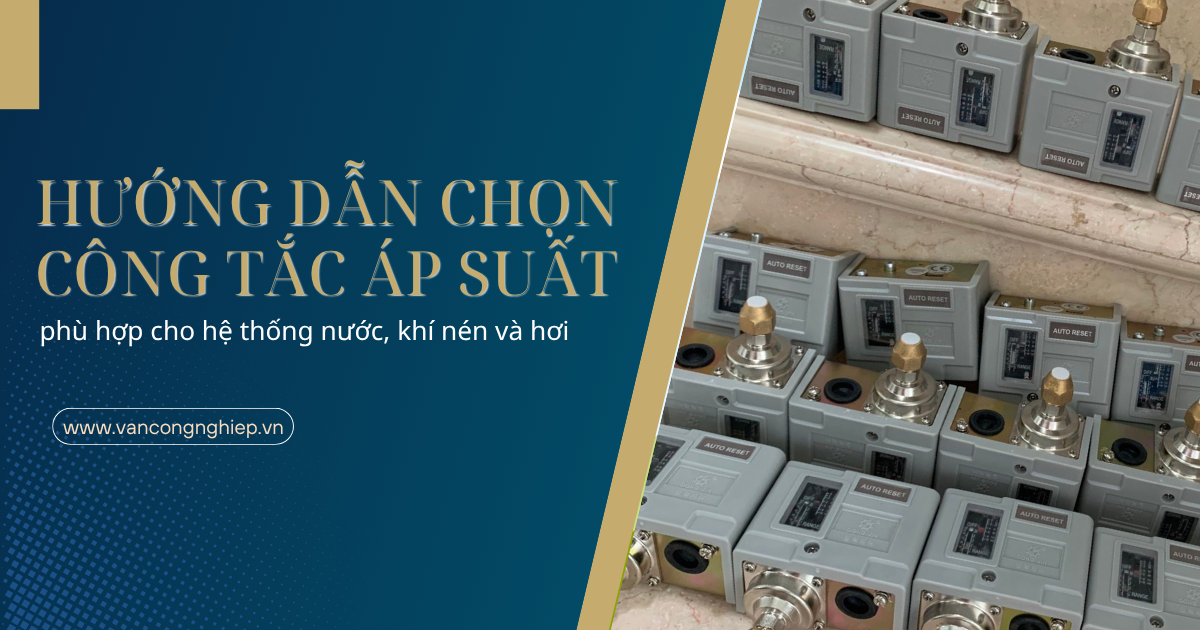 Hướng dẫn chọn công tắc áp suất phù hợp cho hệ thống nước, khí nén và hơi