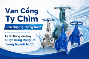 Van Cổng Ty Chìm Phù Hợp Hệ Thống Nào? Lý Do Dòng Van Này Được Dùng Rộng Rãi Trong Ngành Nước