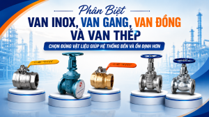 Phân Biệt Van Inox, Van Gang, Van Đồng Và Van Thép Trong Hệ Thống Công Nghiệp – Chọn Đúng Vật Liệu Giúp Hệ Thống Bền Và Ổn Định Hơn