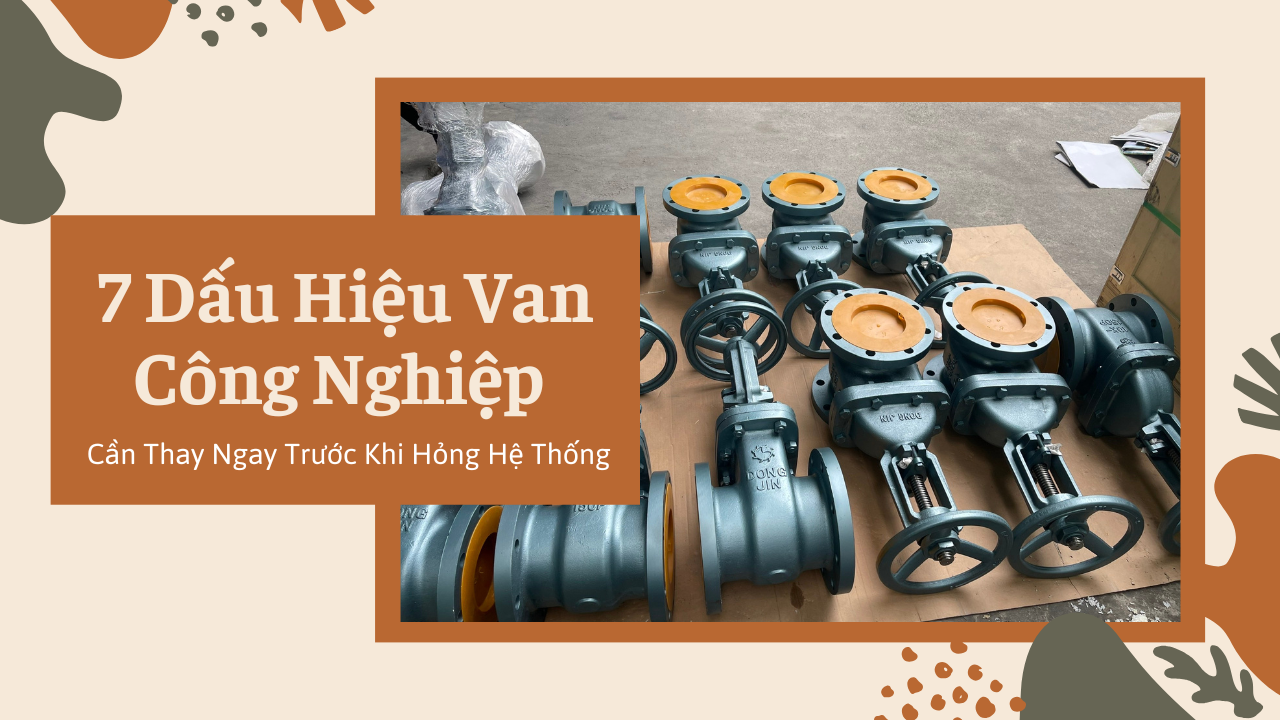 7 Dấu Hiệu Van Công Nghiệp Cần Thay Ngay Trước Khi Hỏng Hệ Thống