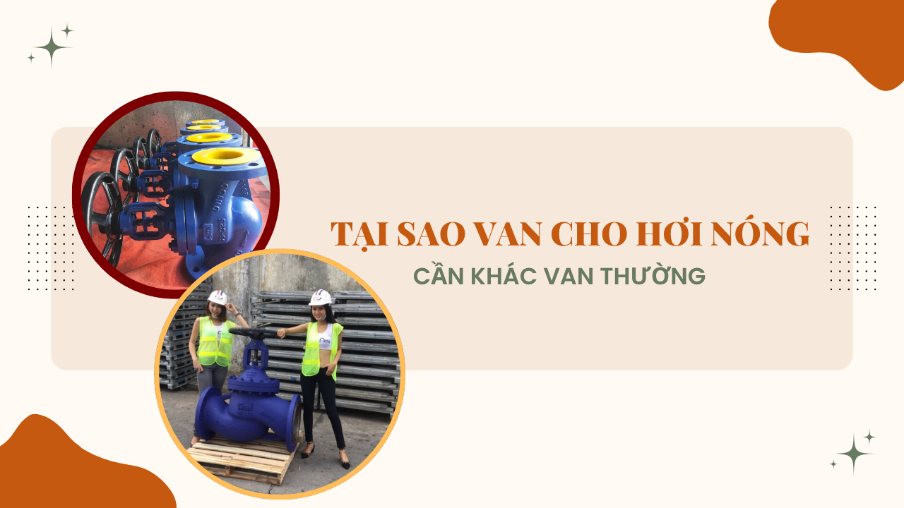 TẠI SAO VAN CHO HƠI NÓNG CẦN KHÁC VAN THƯỜNG