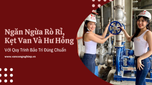 Ngăn Ngừa Rò Rỉ, Kẹt Van Và Hư Hỏng Với Quy Trình Bảo Trì Đúng Chuẩn