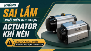 Những Sai Lầm Phổ Biến Khi Chọn Actuator Khí Nén – Nguyên Nhân Khiến Hệ Thống Hoạt Động Kém Hiệu Quả