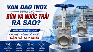 Van Dao Inox Dùng Cho Bùn Và Nước Thải Ra Sao? Giải Pháp Hiệu Quả Cho Hệ Thống Có Nhiều Cặn Và Tạp Chất