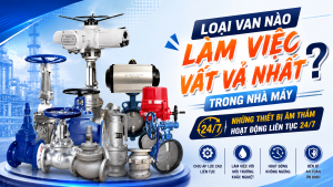 Loại Van Nào Làm Việc Vất Vả Nhất Trong Nhà Máy? Những Thiết Bị Âm Thầm Hoạt Động Liên Tục 24/7
