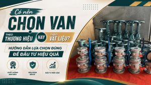 Có Nên Chọn Van Theo Thương Hiệu Hay Theo Vật Liệu? Hướng Dẫn Lựa Chọn Đúng Để Đầu Tư Hiệu Quả