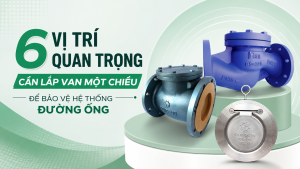 6 Vị Trí Quan Trọng Cần Lắp Van Một Chiều Để Bảo Vệ Hệ Thống Đường Ống