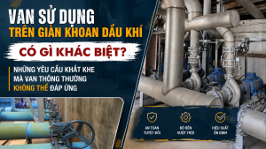 Van Sử Dụng Trên Giàn Khoan Dầu Khí Có Gì Khác Biệt? Những Yêu Cầu Khắt Khe Mà Van Thông Thường Không Thể Đáp Ứng