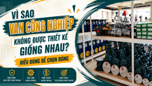 Vì Sao Van Công Nghiệp Không Được Thiết Kế Giống Nhau? Hiểu Đúng Để Chọn Đúng