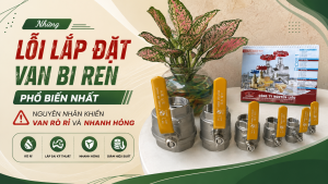Những Lỗi Lắp Đặt Van Bi Ren Phổ Biến Nhất – Nguyên Nhân Khiến Van Rò Rỉ Và Nhanh Hỏng