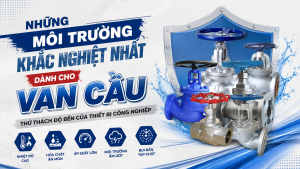 Những Môi Trường Khắc Nghiệt Nhất Dành Cho Van Cầu – Thử Thách Độ Bền Của Thiết Bị Công Nghiệp